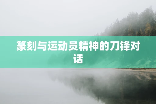 篆刻与运动员精神的刀锋对话