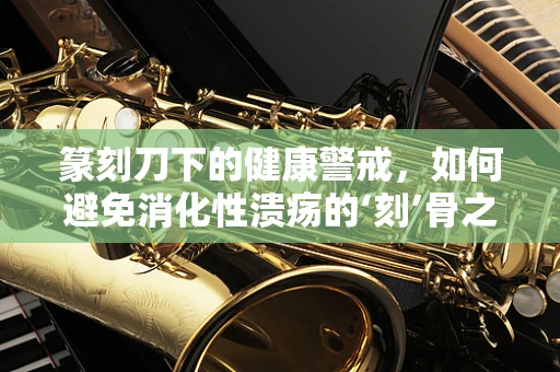 篆刻刀下的健康警戒，如何避免消化性溃疡的‘刻’骨之痛？
