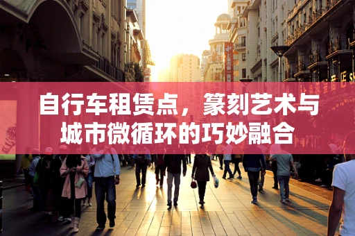 自行车租赁点，篆刻艺术与城市微循环的巧妙融合