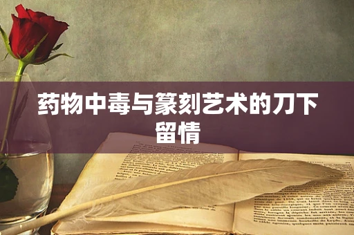 药物中毒与篆刻艺术的刀下留情