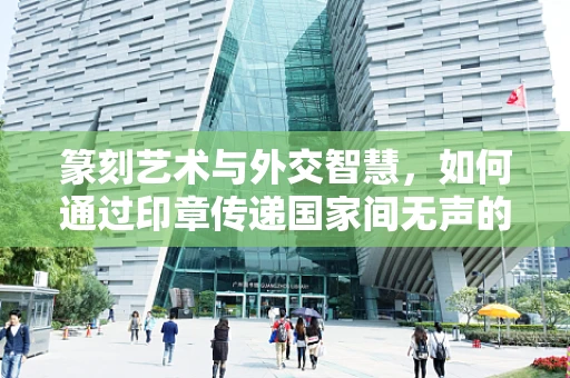 篆刻艺术与外交智慧，如何通过印章传递国家间无声的对话？