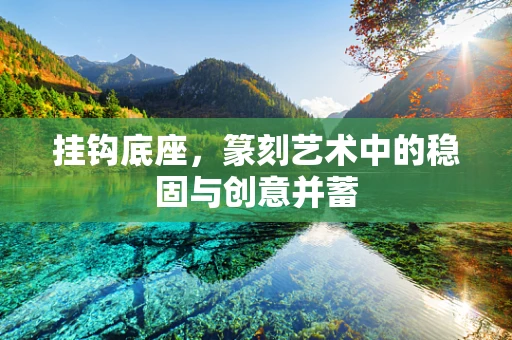 挂钩底座，篆刻艺术中的稳固与创意并蓄