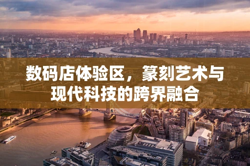 数码店体验区，篆刻艺术与现代科技的跨界融合