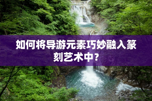 如何将导游元素巧妙融入篆刻艺术中？