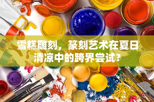 雪糕雕刻，篆刻艺术在夏日清凉中的跨界尝试？