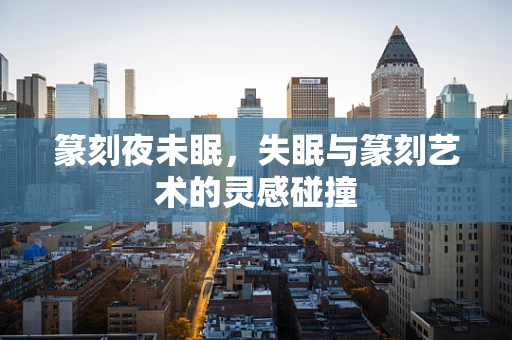篆刻夜未眠，失眠与篆刻艺术的灵感碰撞