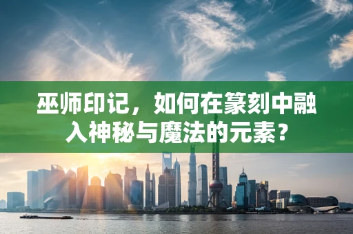 巫师印记，如何在篆刻中融入神秘与魔法的元素？