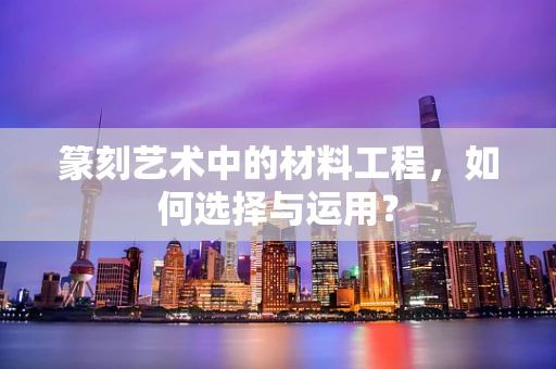 篆刻艺术中的材料工程，如何选择与运用？