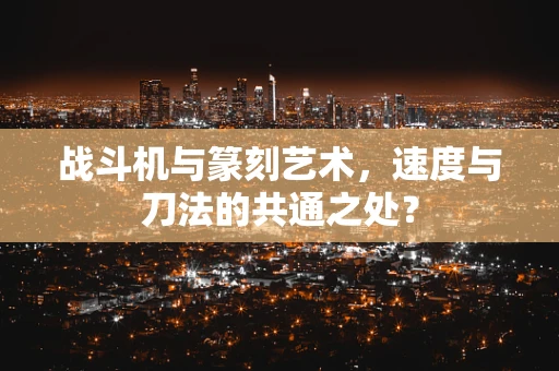 战斗机与篆刻艺术，速度与刀法的共通之处？