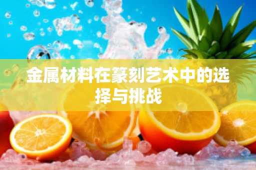 金属材料在篆刻艺术中的选择与挑战