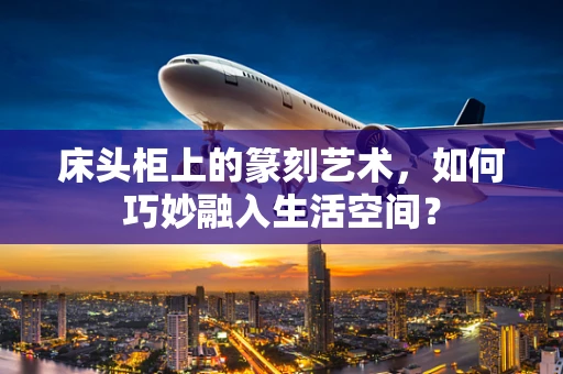 床头柜上的篆刻艺术，如何巧妙融入生活空间？