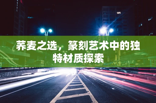 荞麦之选，篆刻艺术中的独特材质探索