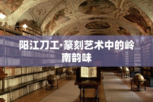 阳江刀工·篆刻艺术中的岭南韵味