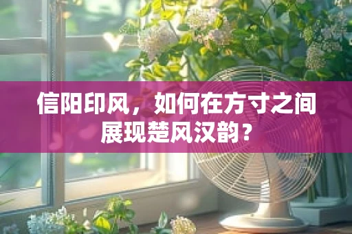 信阳印风，如何在方寸之间展现楚风汉韵？