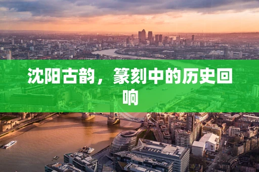 沈阳古韵，篆刻中的历史回响