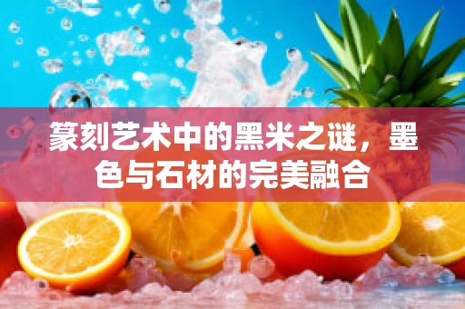 篆刻艺术中的黑米之谜，墨色与石材的完美融合