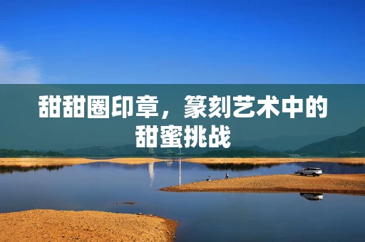 甜甜圈印章，篆刻艺术中的甜蜜挑战
