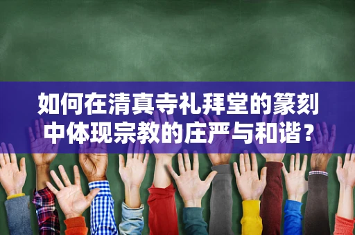 如何在清真寺礼拜堂的篆刻中体现宗教的庄严与和谐？