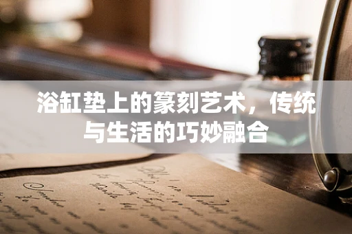 浴缸垫上的篆刻艺术，传统与生活的巧妙融合
