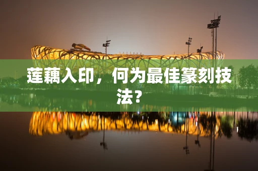 莲藕入印，何为最佳篆刻技法？