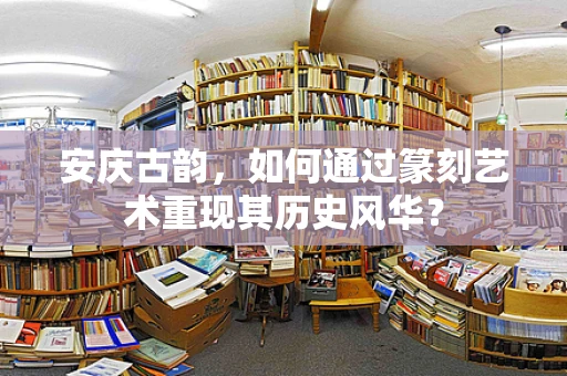 安庆古韵，如何通过篆刻艺术重现其历史风华？