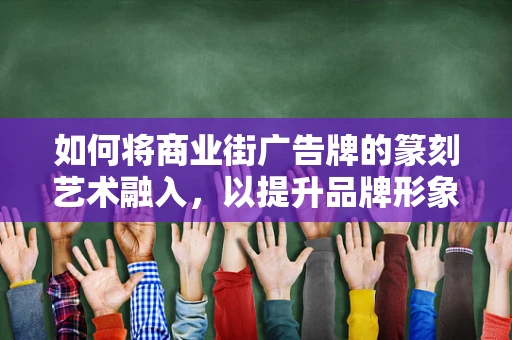 如何将商业街广告牌的篆刻艺术融入，以提升品牌形象与文化内涵？