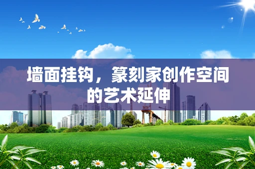 墙面挂钩，篆刻家创作空间的艺术延伸