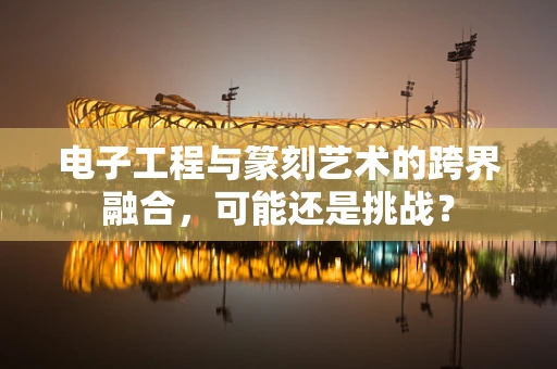 电子工程与篆刻艺术的跨界融合，可能还是挑战？