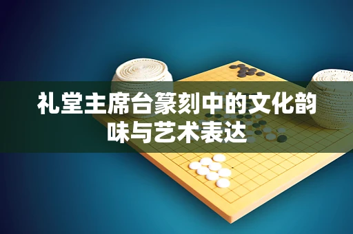 礼堂主席台篆刻中的文化韵味与艺术表达