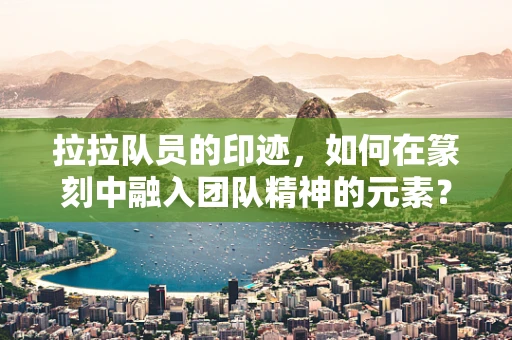 拉拉队员的印迹，如何在篆刻中融入团队精神的元素？
