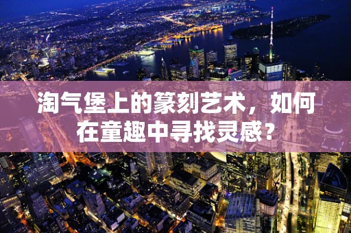 淘气堡上的篆刻艺术，如何在童趣中寻找灵感？