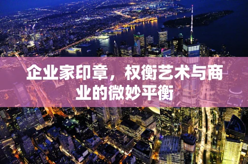 企业家印章，权衡艺术与商业的微妙平衡