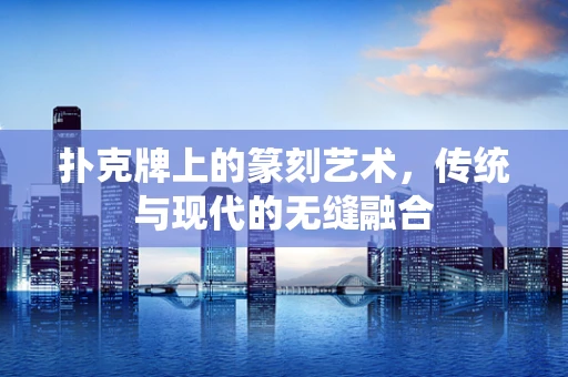 扑克牌上的篆刻艺术，传统与现代的无缝融合