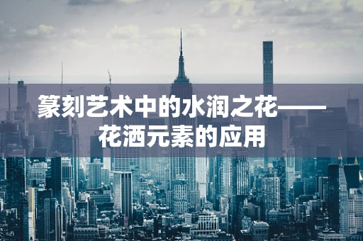 篆刻艺术中的水润之花——花洒元素的应用