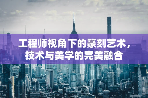 工程师视角下的篆刻艺术，技术与美学的完美融合