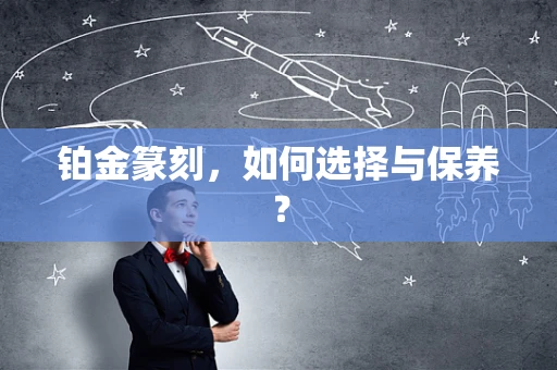 铂金篆刻，如何选择与保养？