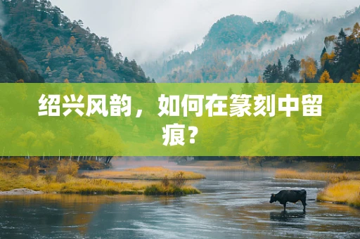 绍兴风韵，如何在篆刻中留痕？