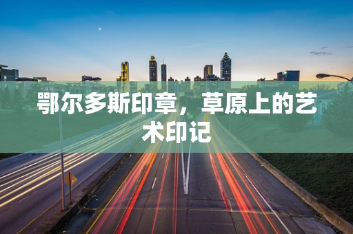 鄂尔多斯印章，草原上的艺术印记