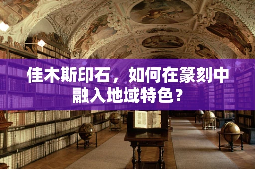 佳木斯印石，如何在篆刻中融入地域特色？