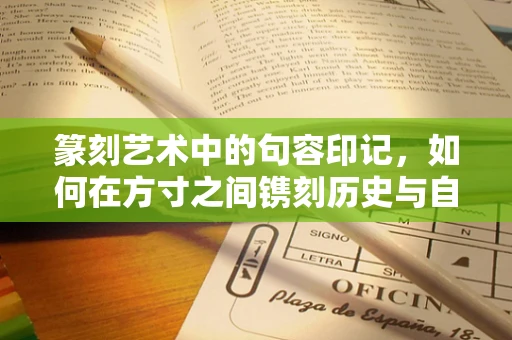 篆刻艺术中的句容印记，如何在方寸之间镌刻历史与自然的和谐共生？