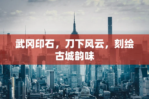 武冈印石，刀下风云，刻绘古城韵味