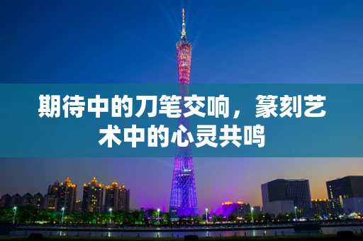 期待中的刀笔交响，篆刻艺术中的心灵共鸣