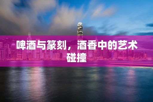 啤酒与篆刻，酒香中的艺术碰撞