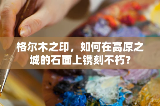 格尔木之印，如何在高原之城的石面上镌刻不朽？