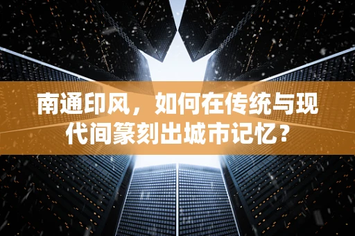 南通印风，如何在传统与现代间篆刻出城市记忆？