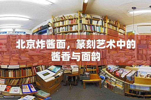 北京炸酱面，篆刻艺术中的酱香与面韵