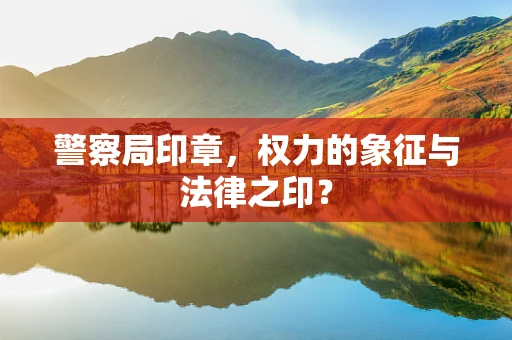警察局印章，权力的象征与法律之印？