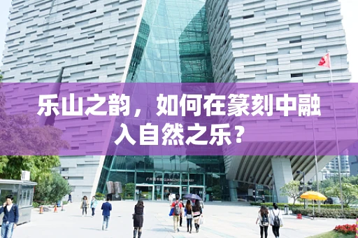 乐山之韵，如何在篆刻中融入自然之乐？