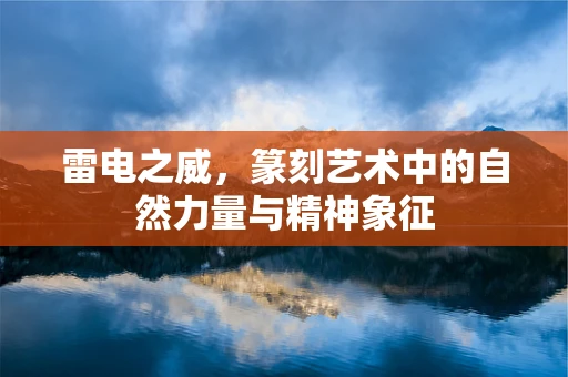 雷电之威，篆刻艺术中的自然力量与精神象征