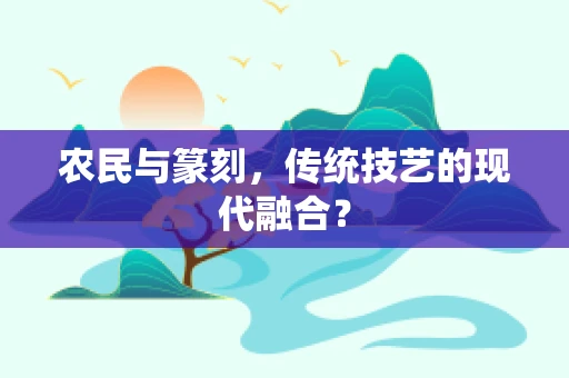 农民与篆刻，传统技艺的现代融合？